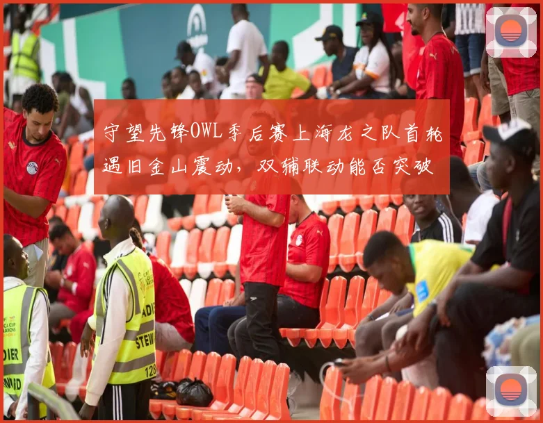 守望先锋OWL季后赛上海龙之队首轮遇旧金山震动,双辅联动能否突破对手313阵型封锁?