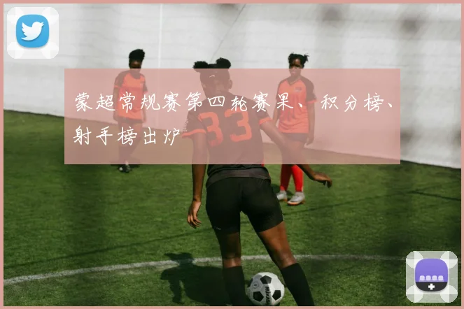 蒙超常规赛第四轮赛果、积分榜、射手榜出炉